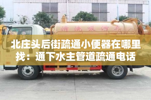 北莊頭后街疏通小便器在哪里找：通下水主管道疏通電話