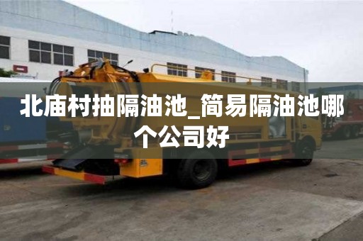 北廟村抽隔油池_簡易隔油池哪個公司好