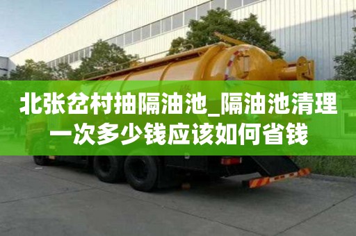 北張岔村抽隔油池_隔油池清理一次多少錢應該如何省錢