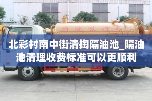 北彩村南中街清掏隔油池_隔油池清理收費標準可以更順利