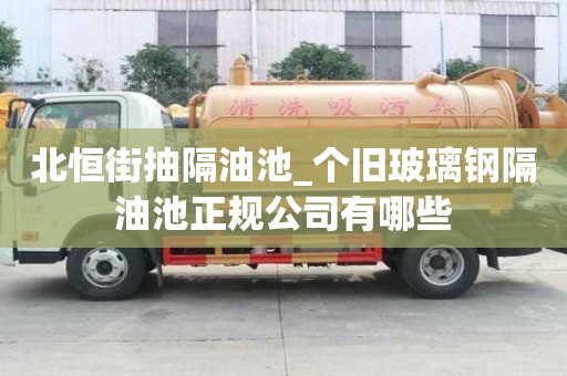 北恒街抽隔油池_個舊玻璃鋼隔油池正規公司有哪些