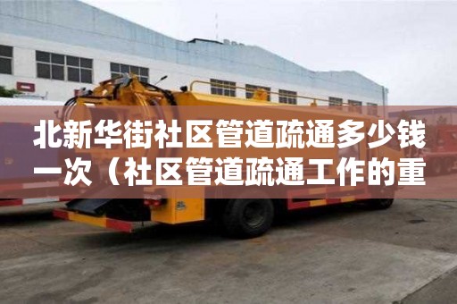 北新華街社區管道疏通多少錢一次(社區管道疏通工作的重要性) 北新華街社區管道疏通多少錢一次(社區管道疏通工作的重要性)