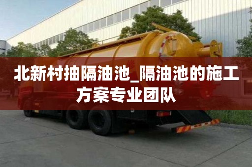 北新村抽隔油池_隔油池的施工方案專業團隊