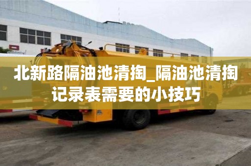 北新路隔油池清掏_隔油池清掏記錄表需要的小技巧