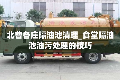 北曹各莊隔油池清理_食堂隔油池油污處理的技巧