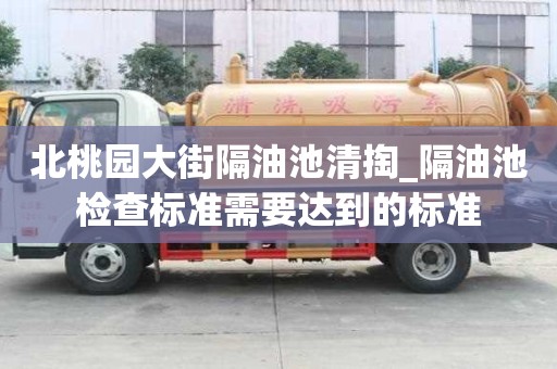 北桃園大街隔油池清掏_隔油池檢查標(biāo)準(zhǔn)需要達(dá)到的標(biāo)準(zhǔn)