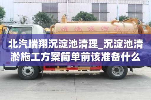 北汽瑞翔沉淀池清理_沉淀池清淤施工方案簡單前該準備什么