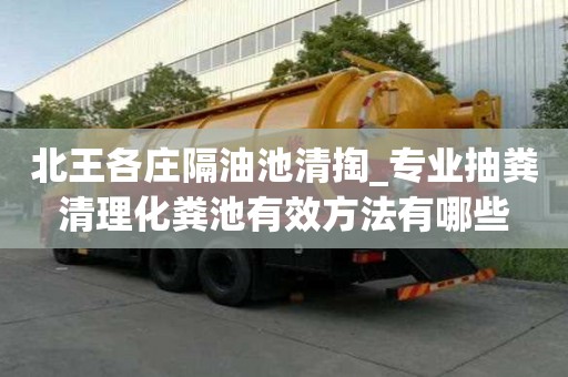 北王各莊隔油池清掏_專業(yè)抽糞清理化糞池有效方法有哪些