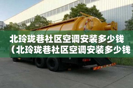北玲瓏巷社區(qū)空調(diào)安裝多少錢（北玲瓏巷社區(qū)空調(diào)安裝多少錢一臺(tái)）