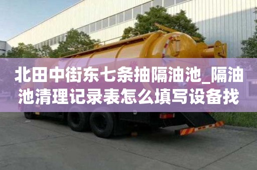 北田中街東七條抽隔油池_隔油池清理記錄表怎么填寫(xiě)設(shè)備找什么