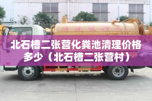 北石槽二張營化糞池清理價格多少（北石槽二張營村）