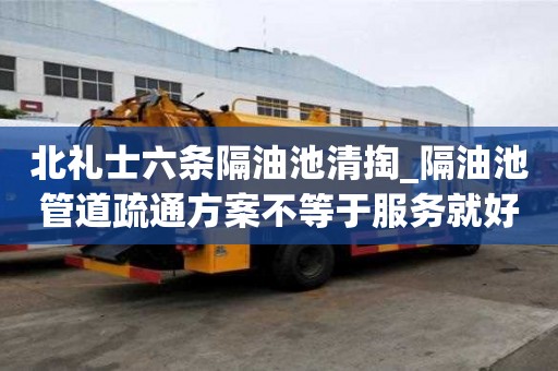 北禮士六條隔油池清掏_隔油池管道疏通方案不等于服務就好