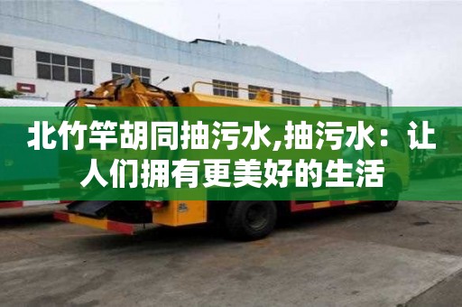 北竹竿胡同抽污水,抽污水：讓人們擁有更美好的生活