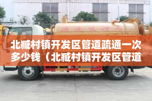 北臧村鎮開發區管道疏通一次多少錢(北臧村鎮開發區管道疏通一次多少錢) 北臧村鎮開發區管道疏通一次多少錢(北臧村鎮開發區管道疏通一次多少錢)