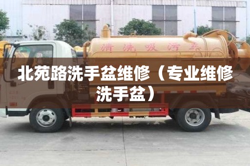 北苑路洗手盆維修（專業(yè)維修洗手盆）