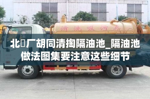 北覌廠胡同清掏隔油池_隔油池做法圖集要注意這些細節