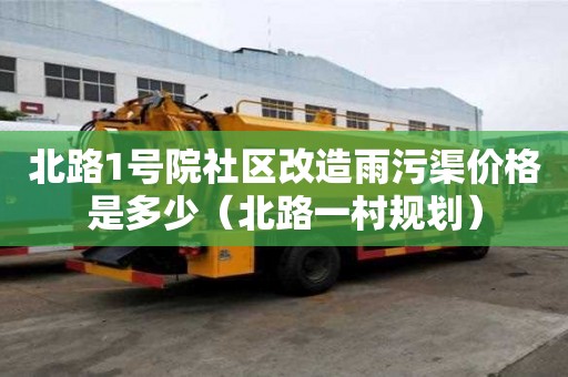 北路1號院社區改造雨污渠價格是多少（北路一村規劃）