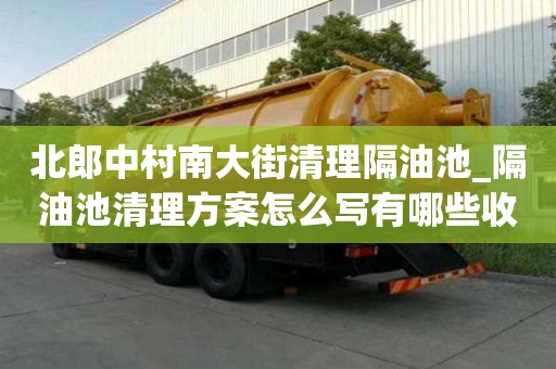 北郎中村南大街清理隔油池_隔油池清理方案怎么寫有哪些收費服務
