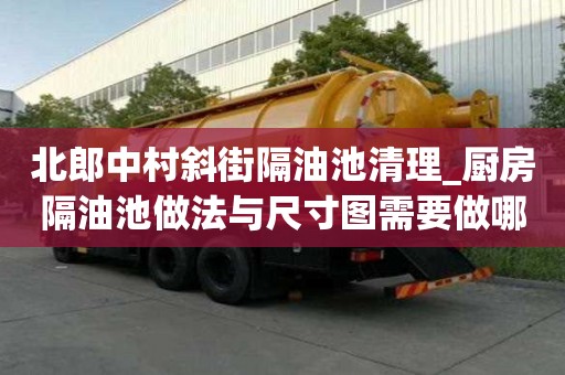 北郎中村斜街隔油池清理_廚房隔油池做法與尺寸圖需要做哪些事