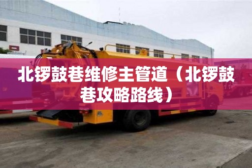 北鑼鼓巷維修主管道（北鑼鼓巷攻略路線）