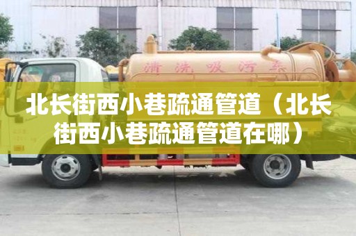 北長街西小巷疏通管道（北長街西小巷疏通管道在哪）