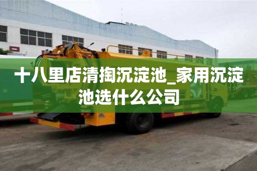 十八里店清掏沉淀池_家用沉淀池選什么公司