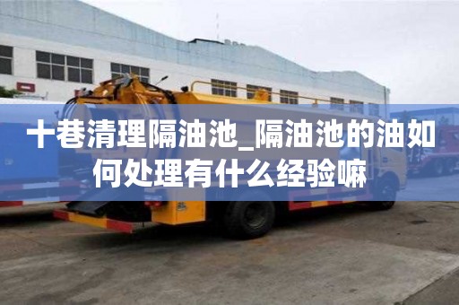 十巷清理隔油池_隔油池的油如何處理有什么經(jīng)驗嘛