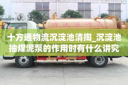十方通物流沉淀池清掏_沉淀池抽煤泥泵的作用時有什么講究