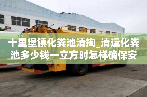 十里堡鎮(zhèn)化糞池清掏_清運化糞池多少錢一立方時怎樣確保安全
