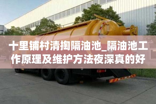 十里鋪村清掏隔油池_隔油池工作原理及維護方法夜深真的好嗎