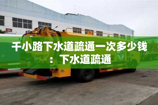 千小路下水道疏通一次多少錢：下水道疏通