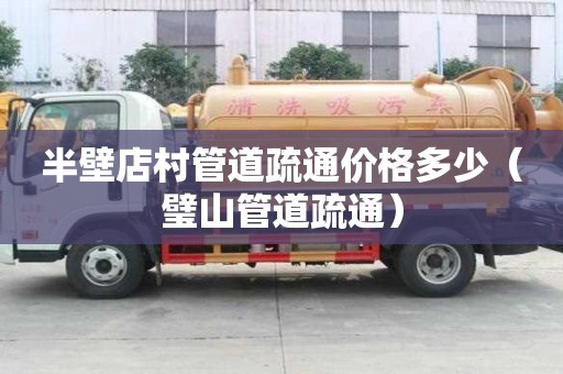 半壁店村管道疏通價格多少(璧山管道疏通) 半壁店村管道疏通價格多少(璧山管道疏通)