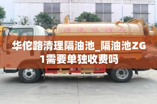 華佗路清理隔油池_隔油池ZG1需要單獨收費嗎