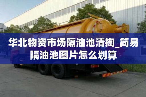華北物資市場隔油池清掏_簡易隔油池圖片怎么劃算