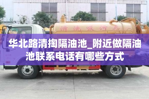 華北路清掏隔油池_附近做隔油池聯系電話有哪些方式