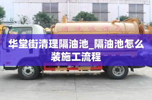 華堂街清理隔油池_隔油池怎么裝施工流程