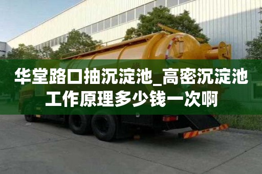 華堂路口抽沉淀池_高密沉淀池工作原理多少錢一次啊