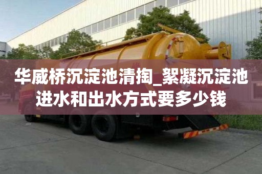 華威橋沉淀池清掏_絮凝沉淀池進水和出水方式要多少錢