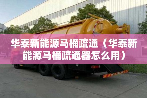 華泰新能源馬桶疏通（華泰新能源馬桶疏通器怎么用）
