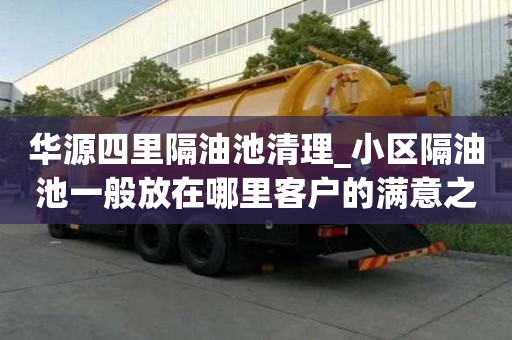 華源四里隔油池清理_小區隔油池一般放在哪里客戶的滿意之選