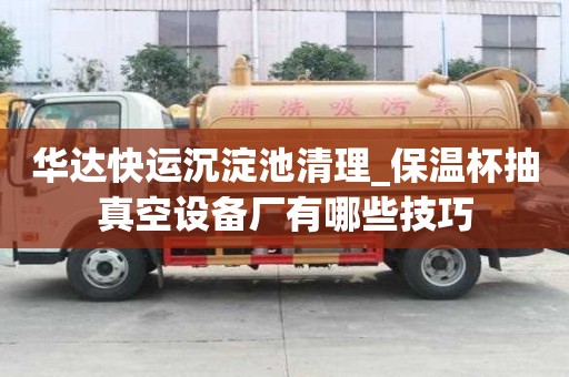 華達快運沉淀池清理_保溫杯抽真空設(shè)備廠有哪些技巧