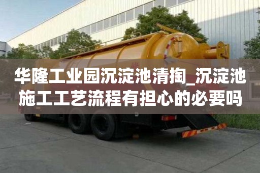 華隆工業(yè)園沉淀池清掏_沉淀池施工工藝流程有擔(dān)心的必要嗎