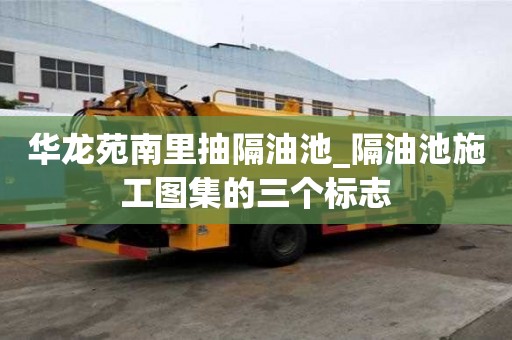 華龍苑南里抽隔油池_隔油池施工圖集的三個標志