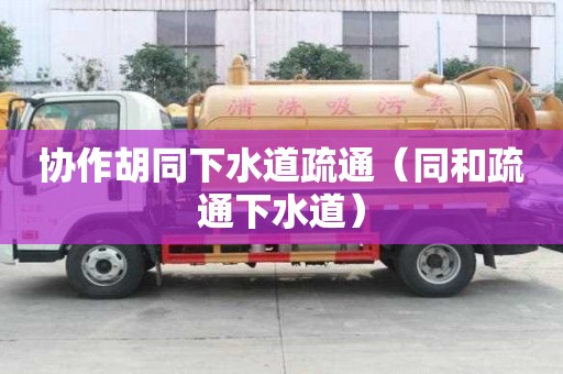 協作胡同下水道疏通（同和疏通下水道）