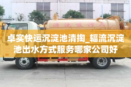 卓實快運沉淀池清掏_輻流沉淀池出水方式服務哪家公司好