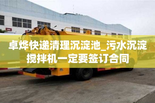 卓燁快遞清理沉淀池_污水沉淀攪拌機一定要簽訂合同