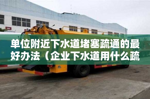單位附近下水道堵塞疏通的最好辦法（企業(yè)下水道用什么疏通）