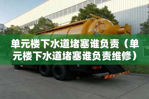 單元樓下水道堵塞誰負責（單元樓下水道堵塞誰負責維修）