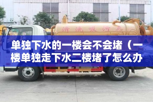 單獨(dú)下水的一樓會(huì)不會(huì)堵（一樓單獨(dú)走下水二樓堵了怎么辦）