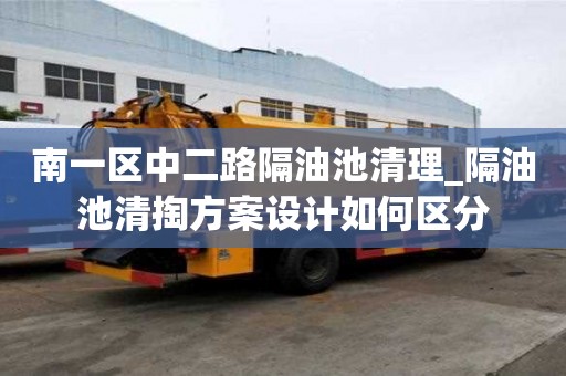 南一區(qū)中二路隔油池清理_隔油池清掏方案設計如何區(qū)分